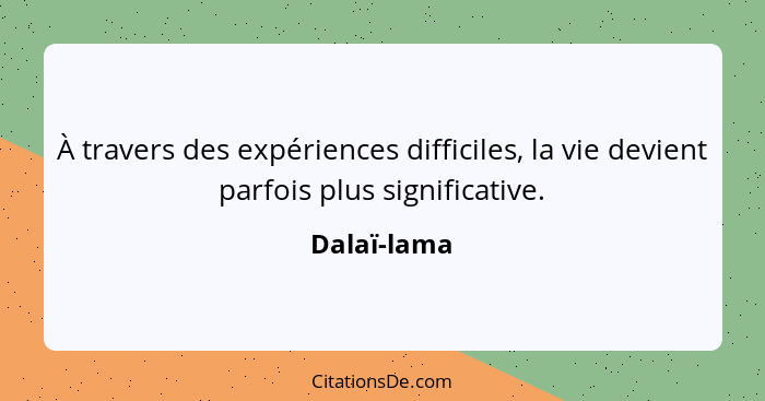 À travers des expériences difficiles, la vie devient parfois plus significative.... - Dalaï-lama