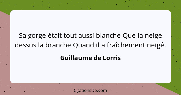 Sa gorge était tout aussi blanche Que la neige dessus la branche Quand il a fraîchement neigé.... - Guillaume de Lorris