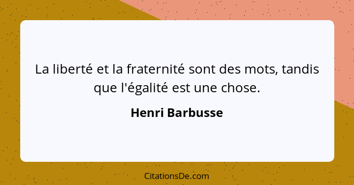 La liberté et la fraternité sont des mots, tandis que l'égalité est une chose.... - Henri Barbusse