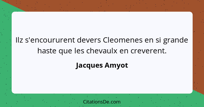 Ilz s'encoururent devers Cleomenes en si grande haste que les chevaulx en creverent.... - Jacques Amyot