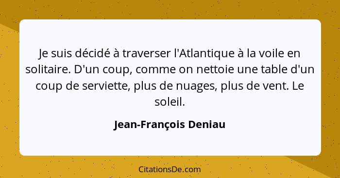 Je suis décidé à traverser l'Atlantique à la voile en solitaire. D'un coup, comme on nettoie une table d'un coup de serviette,... - Jean-François Deniau