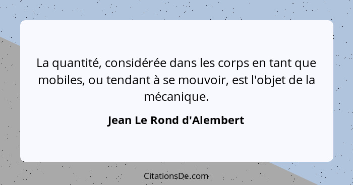 La quantité, considérée dans les corps en tant que mobiles, ou tendant à se mouvoir, est l'objet de la mécanique.... - Jean Le Rond d'Alembert