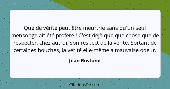 Que de vérité peut être meurtrie sans qu'un seul mensonge ait été proféré ! C'est déjà quelque chose que de respecter, chez autrui... - Jean Rostand