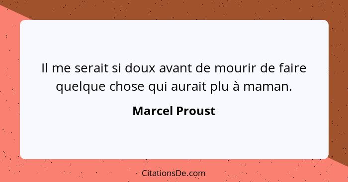 Il me serait si doux avant de mourir de faire quelque chose qui aurait plu à maman.... - Marcel Proust