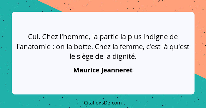 Cul. Chez l'homme, la partie la plus indigne de l'anatomie : on la botte. Chez la femme, c'est là qu'est le siège de la digni... - Maurice Jeanneret