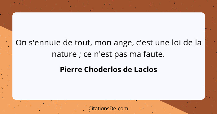 On s'ennuie de tout, mon ange, c'est une loi de la nature ; ce n'est pas ma faute.... - Pierre Choderlos de Laclos