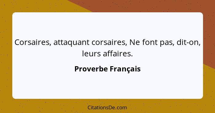 Corsaires, attaquant corsaires, Ne font pas, dit-on, leurs affaires.... - Proverbe Français