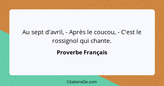 Au sept d'avril, - Après le coucou, - C'est le rossignol qui chante.... - Proverbe Français