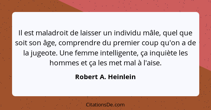 Il est maladroit de laisser un individu mâle, quel que soit son âge, comprendre du premier coup qu'on a de la jugeote. Une femme... - Robert A. Heinlein