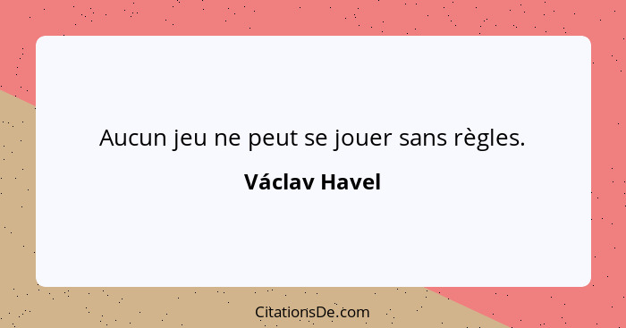 Aucun jeu ne peut se jouer sans règles.... - Václav Havel
