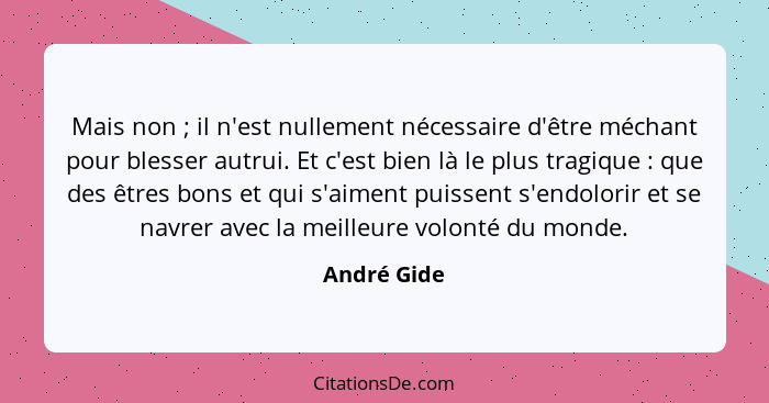 Mais non ; il n'est nullement nécessaire d'être méchant pour blesser autrui. Et c'est bien là le plus tragique : que des êtres... - André Gide