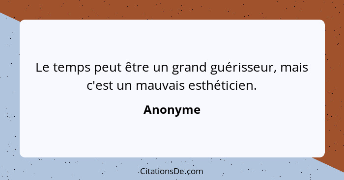 Le temps peut être un grand guérisseur, mais c'est un mauvais esthéticien.... - Anonyme