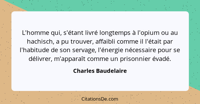 L'homme qui, s'étant livré longtemps à l'opium ou au hachisch, a pu trouver, affaibli comme il l'était par l'habitude de son serv... - Charles Baudelaire