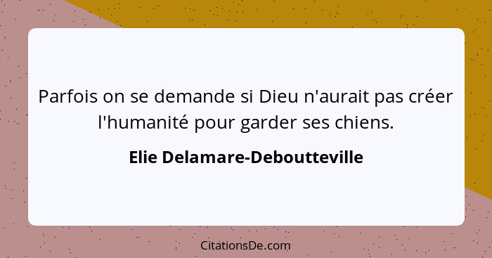 Parfois on se demande si Dieu n'aurait pas créer l'humanité pour garder ses chiens.... - Elie Delamare-Deboutteville