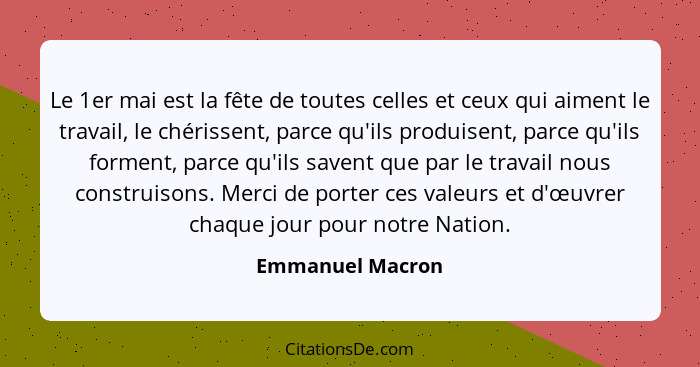 Le 1er mai est la fête de toutes celles et ceux qui aiment le travail, le chérissent, parce qu'ils produisent, parce qu'ils forment,... - Emmanuel Macron