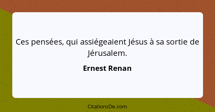 Ces pensées, qui assiégeaient Jésus à sa sortie de Jérusalem.... - Ernest Renan