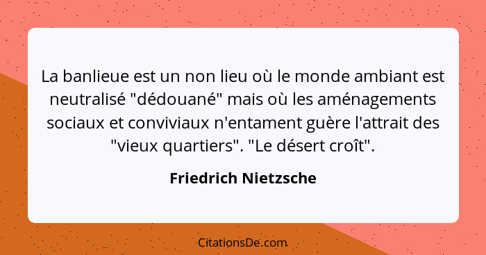 La banlieue est un non lieu où le monde ambiant est neutralisé "dédouané" mais où les aménagements sociaux et conviviaux n'entam... - Friedrich Nietzsche