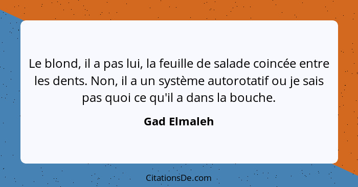 Le blond, il a pas lui, la feuille de salade coincée entre les dents. Non, il a un système autorotatif ou je sais pas quoi ce qu'il a da... - Gad Elmaleh