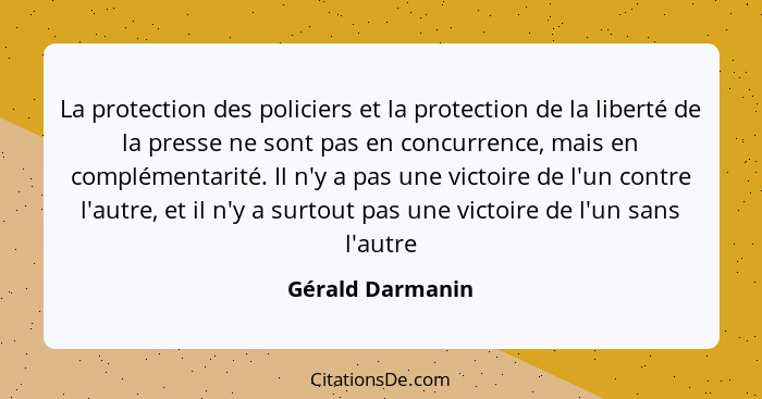 La protection des policiers et la protection de la liberté de la presse ne sont pas en concurrence, mais en complémentarité. Il n'y... - Gérald Darmanin