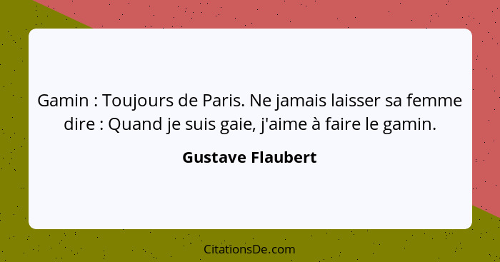 Gamin : Toujours de Paris. Ne jamais laisser sa femme dire : Quand je suis gaie, j'aime à faire le gamin.... - Gustave Flaubert