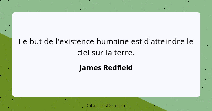 Le but de l'existence humaine est d'atteindre le ciel sur la terre.... - James Redfield