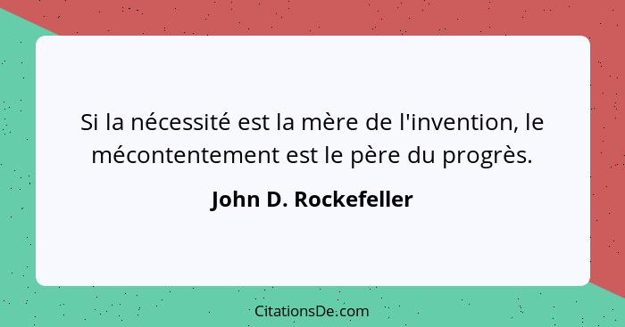 Si la nécessité est la mère de l'invention, le mécontentement est le père du progrès.... - John D. Rockefeller