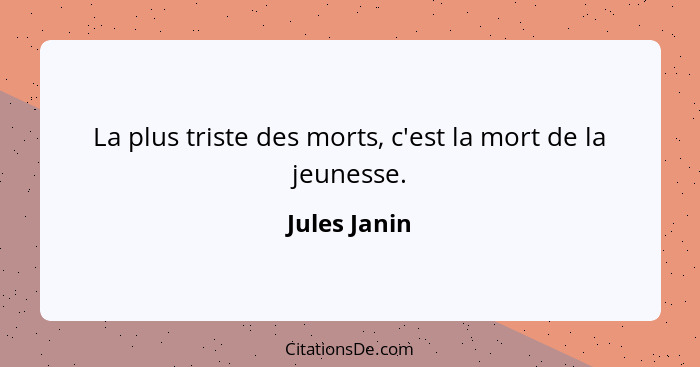 La plus triste des morts, c'est la mort de la jeunesse.... - Jules Janin