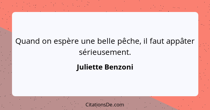 Quand on espère une belle pêche, il faut appâter sérieusement.... - Juliette Benzoni