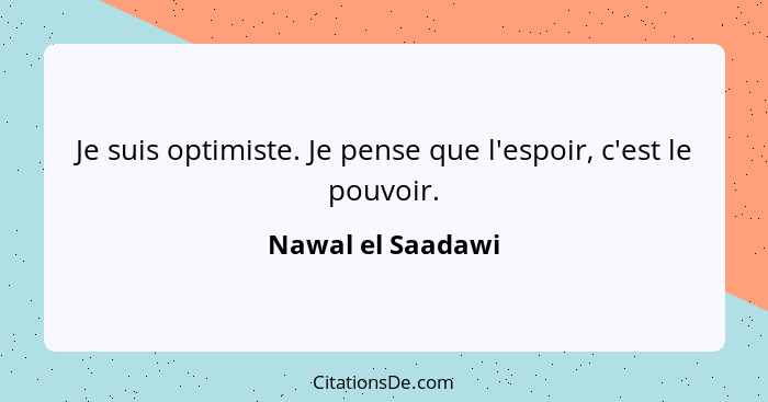 Je suis optimiste. Je pense que l'espoir, c'est le pouvoir.... - Nawal el Saadawi