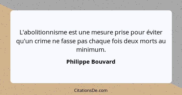 L'abolitionnisme est une mesure prise pour éviter qu'un crime ne fasse pas chaque fois deux morts au minimum.... - Philippe Bouvard