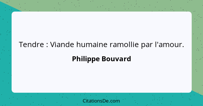 Tendre : Viande humaine ramollie par l'amour.... - Philippe Bouvard