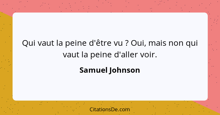 Qui vaut la peine d'être vu ? Oui, mais non qui vaut la peine d'aller voir.... - Samuel Johnson