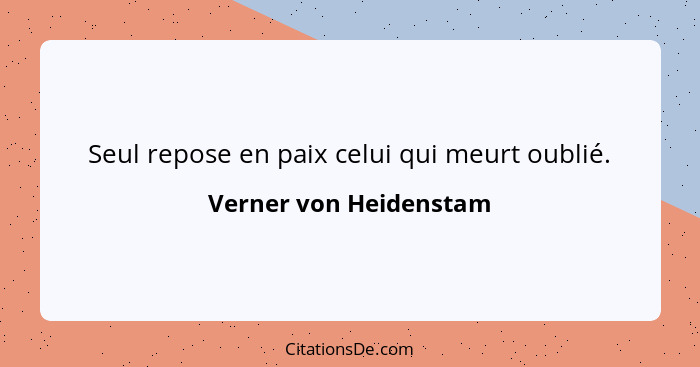 Seul repose en paix celui qui meurt oublié.... - Verner von Heidenstam