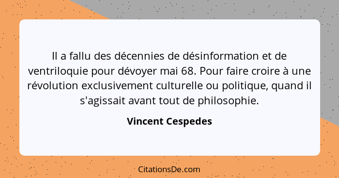 Il a fallu des décennies de désinformation et de ventriloquie pour dévoyer mai 68. Pour faire croire à une révolution exclusivement... - Vincent Cespedes