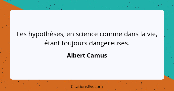 Les hypothèses, en science comme dans la vie, étant toujours dangereuses.... - Albert Camus