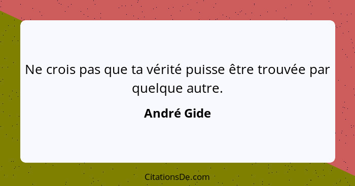 Ne crois pas que ta vérité puisse être trouvée par quelque autre.... - André Gide