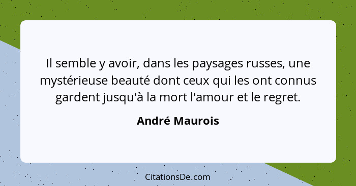 Il semble y avoir, dans les paysages russes, une mystérieuse beauté dont ceux qui les ont connus gardent jusqu'à la mort l'amour et le... - André Maurois