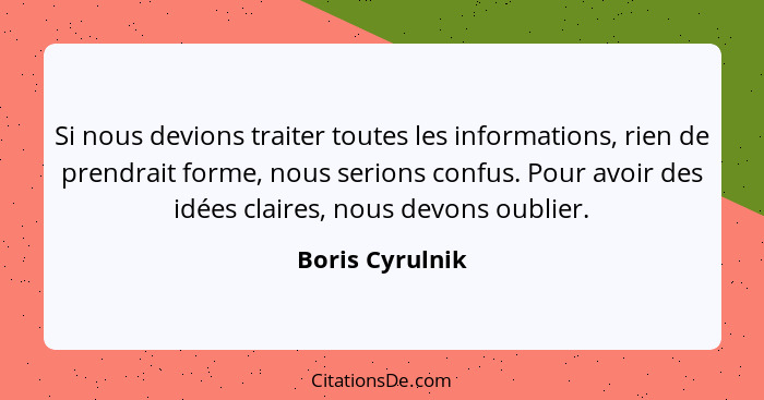 Si nous devions traiter toutes les informations, rien de prendrait forme, nous serions confus. Pour avoir des idées claires, nous dev... - Boris Cyrulnik