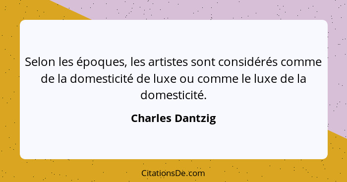Selon les époques, les artistes sont considérés comme de la domesticité de luxe ou comme le luxe de la domesticité.... - Charles Dantzig