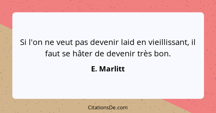 Si l'on ne veut pas devenir laid en vieillissant, il faut se hâter de devenir très bon.... - E. Marlitt