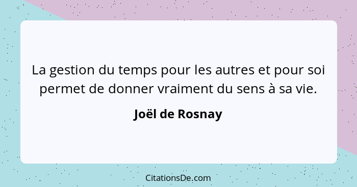 La gestion du temps pour les autres et pour soi permet de donner vraiment du sens à sa vie.... - Joël de Rosnay