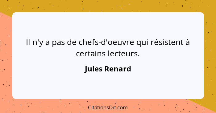 Il n'y a pas de chefs-d'oeuvre qui résistent à certains lecteurs.... - Jules Renard