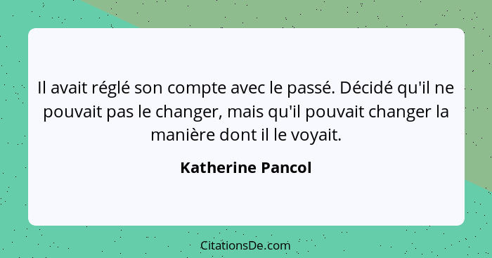 Il avait réglé son compte avec le passé. Décidé qu'il ne pouvait pas le changer, mais qu'il pouvait changer la manière dont il le v... - Katherine Pancol