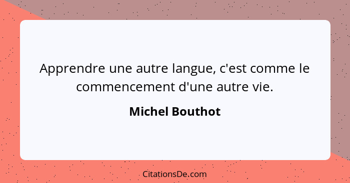 Apprendre une autre langue, c'est comme le commencement d'une autre vie.... - Michel Bouthot