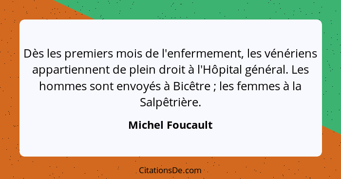 Dès les premiers mois de l'enfermement, les vénériens appartiennent de plein droit à l'Hôpital général. Les hommes sont envoyés à Bi... - Michel Foucault