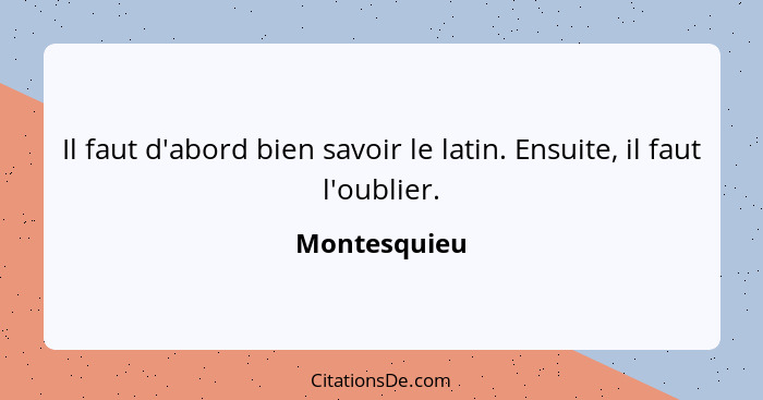 Il faut d'abord bien savoir le latin. Ensuite, il faut l'oublier.... - Montesquieu