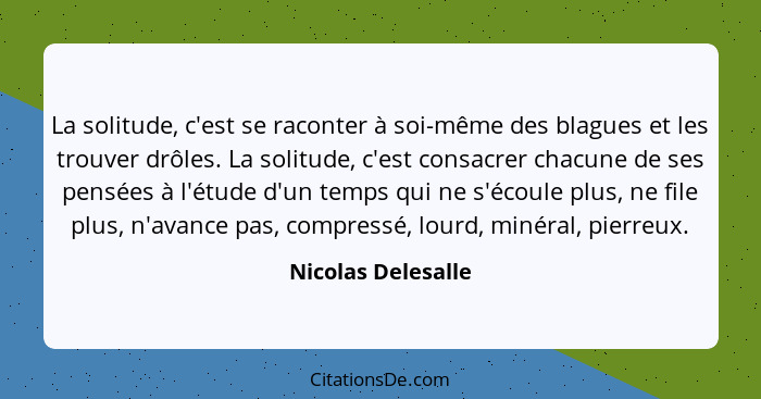 La solitude, c'est se raconter à soi-même des blagues et les trouver drôles. La solitude, c'est consacrer chacune de ses pensées à... - Nicolas Delesalle