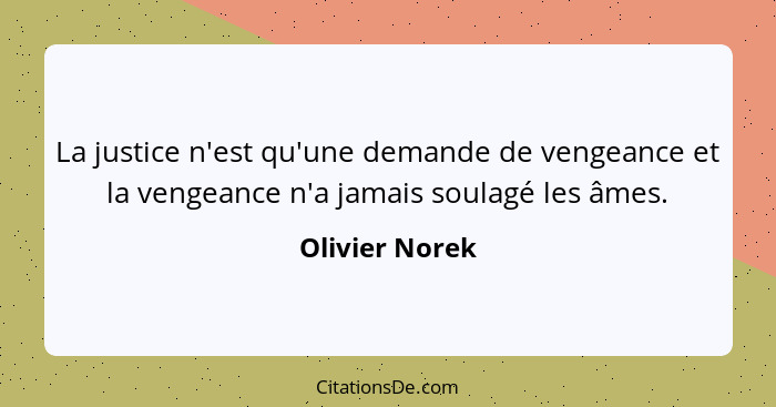 La justice n'est qu'une demande de vengeance et la vengeance n'a jamais soulagé les âmes.... - Olivier Norek