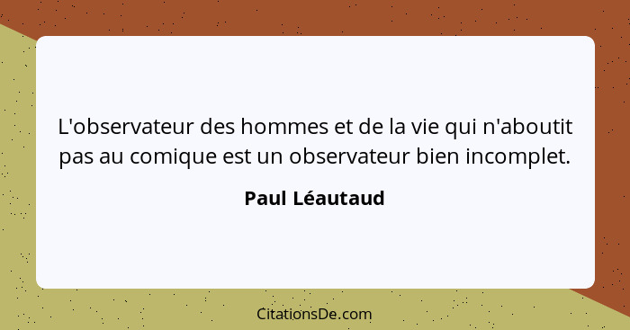 L'observateur des hommes et de la vie qui n'aboutit pas au comique est un observateur bien incomplet.... - Paul Léautaud