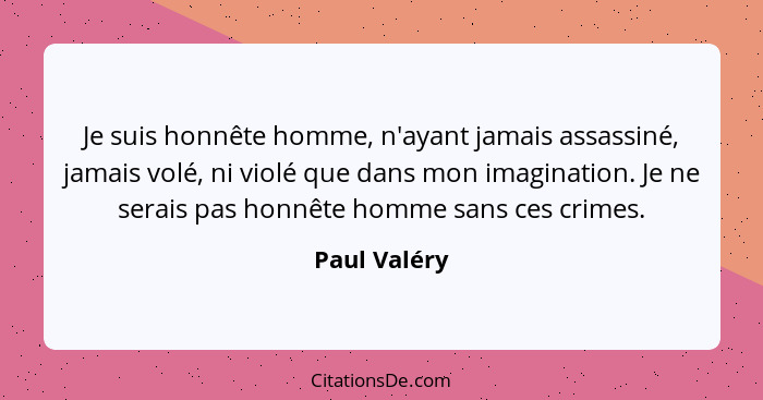 Je suis honnête homme, n'ayant jamais assassiné, jamais volé, ni violé que dans mon imagination. Je ne serais pas honnête homme sans ces... - Paul Valéry